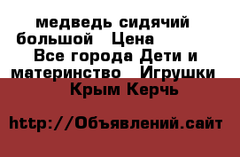 медведь сидячий, большой › Цена ­ 2 000 - Все города Дети и материнство » Игрушки   . Крым,Керчь